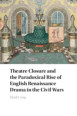 Theatre Closure and the Paradoxical Rise of English Renaissance Drama in the Civil Wars