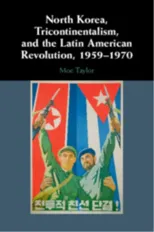 North Korea, Tricontinentalism, and the Latin American Revolution, 1959–1970