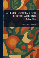 A Plain Cookery Book for the Working Classes