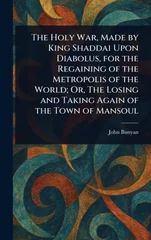 The Holy War, Made by King Shaddai Upon Diabolus, for the Regaining of the Metropolis of the World; Or, The Losing and Taking Again of the Town of Mansoul