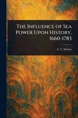 The Influence of Sea Power Upon History, 1660-1783
