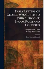 Early Letters of George Wm. Curtis to John S. Dwight; Brook Farm and Concord