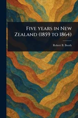 Five Years in New Zealand (1859 to 1864)