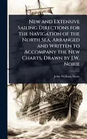 New and Extensive Sailing Directions for the Navigation of the North Sea, Arranged and Written to Accompany the New Charts, Drawn by J.W. Norie
