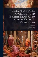 Della Vita E Delle Opere Certe Ed Incerte Di Antonio Allegri Detto Il Correggio