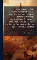 A Journal of the Campaign in Portugal and Spain, Containing Remarks On the Inhabitants, Customs, Trade, and Cultivation, of Those Countries, From the Year 1809 to 1812