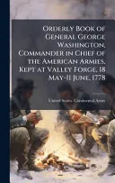 Orderly Book of General George Washington, Commander in Chief of the American Armies, Kept at Valley Forge, 18 May-11 June, 1778