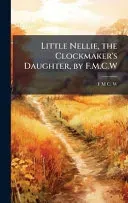 Little Nellie, the Clockmaker's Daughter, by F.M.C.W