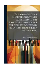 The Apology of an English Landowner, Addressed to the Landed Proprietors of the County of Oxford. by One of Them [Sir H.P. Willoughby]