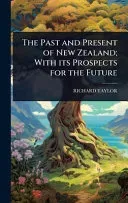 The Past and Present of New Zealand; With its Prospects for the Future