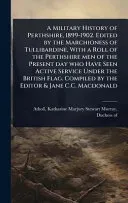 A Military History of Perthshire, 1899-1902. Edited by the Marchioness of Tullibardine, With a Roll of the Perthshire men of the Present day who Have Seen Active Service Under the British Flag. Compil