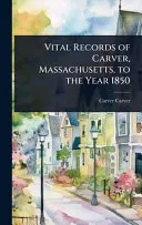 Vital Records of Carver, Massachusetts, to the Year 1850