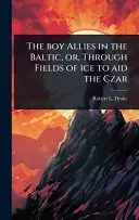 The boy Allies in the Baltic, or, Through Fields of ice to aid the Czar