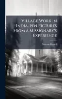 Village Work in India; pen Pictures From a Missionary's Experience