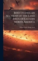 Bird Studies; an Account of the Land Birds of Eastern North America