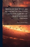 Birds of the West, an Account of the Lives and the Labors of our Feathered Friends