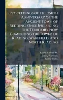 Proceedings of the 250th Anniversary of the Ancient Town of Redding, Once Including the Territory now Comprising the Towns of Reading, Wakefield, and North Reading