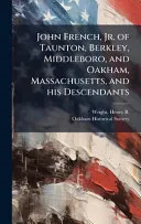 John French, Jr. of Taunton, Berkley, Middleboro, and Oakham, Massachusetts, and his Descendants