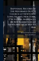 Baptismal Record of the Reformed Dutch Church at Newtown, Long Island, New York, 1736 to 1846. Marriages by Rev. Garretson at Newtown From 1835 to 1846