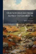 Our Sovereigns From Alfred To George Vi