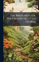 The Bird's Nest, or, The History of Little George