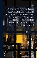 Sketches of the First Emigrant Settlers in Newton Township, Old Gloucester County, West New Jersey. [With Maps and a Portrait of the Author.]