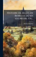 Histoire de Selles en Berry et de ses seigneurs, etc.