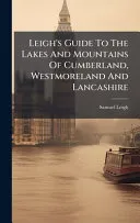 Leigh's Guide To The Lakes And Mountains Of Cumberland, Westmoreland And Lancashire