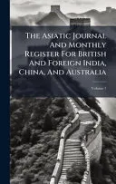 The Asiatic Journal And Monthly Register For British And Foreign India, China, And Australia