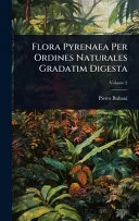 Flora Pyrenaea Per Ordines Naturales Gradatim Digesta