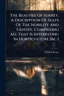 The Beauties Of Surrey, A Description Of Seats Of The Nobility And Gentry, Comprising All That Is Interesting In Horticulture [&c.]