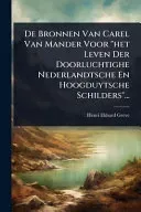 De Bronnen Van Carel Van Mander Voor "het Leven Der Doorluchtighe Nederlandtsche En Hoogduytsche Schilders"...