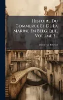 Histoire Du Commerce Et De La Marine En Belgique, Volume 3...