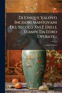 Di Cinque Valenti Incisori Mantovani Del Secolo Xvi E Delle Stampe Da Loro Operate...