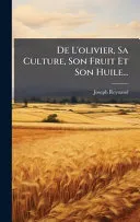 De L'olivier, Sa Culture, Son Fruit Et Son Huile...