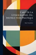 L'art De La Lithographie, Ou, Instruction Pratique