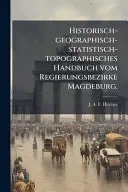 Historisch-geographisch-statistisch-topographisches Handbuch vom Regierungsbezirke Magdeburg.