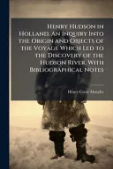 Henry Hudson in Holland. An Inquiry Into the Origin and Objects of the Voyage Which Led to the Discovery of the Hudson River. With Bibliographical Notes