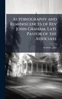 Autobiography and Reminiscences of Rev John Graham, Late Pastor of the Associate