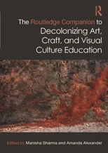 The Routledge Companion to Decolonizing Art, Craft, and Visual Culture Education