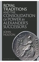 Royal Traditions and the Consolidation of Power by Alexander’s Successors