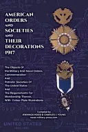 AMERICAN ORDERS and SOCIETIES and THEIR DECORATIONS 1917 The Objects Of the Military And Naval Orders, Commemorative And Patriotic Societies Of The United States And The Requirements For Membership Th