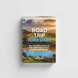 Road Trip Yorkshire Guide Book – The Ultimate Guide To The Yorkshire Dales Moors & Coast