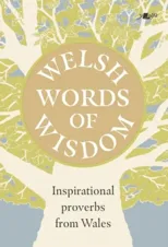Welsh Words of Wisdom - Inspirational proverbs from Wales