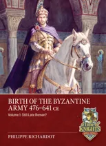 Birth of the Byzantine Army 476-641 CE Volume 1