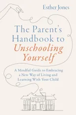The Parent's Handbook to Unschooling Yourself
