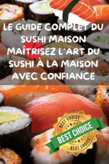 Le Guide Complet Du Sushi Maison Maitrisez l'Art Du Sushi A La Maison Avec Confiance