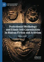 Postcolonial Mythology and Ethnic Self-Canonization in Biafran Fiction and Activism