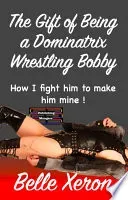The Gift of Being a Dominatrix - Wrestling Bobby