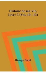 Histoire de ma Vie, Livre 3 (Vol. 10 - 13)